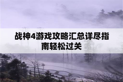 战神4游戏攻略汇总详尽指南轻松过关