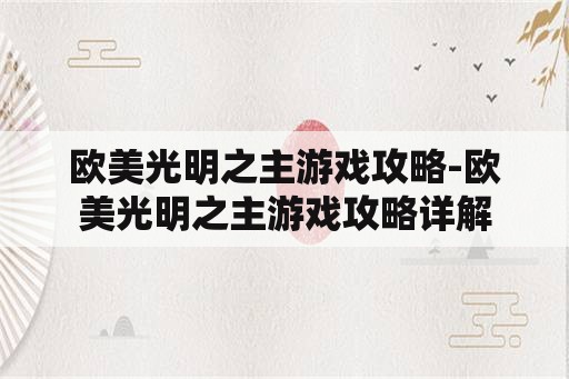 欧美光明之主游戏攻略-欧美光明之主游戏攻略详解