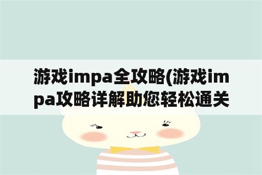 游戏impa全攻略(游戏impa攻略详解助您轻松通关)