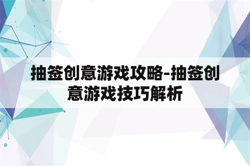 抽签创意游戏攻略-抽签创意游戏技巧解析