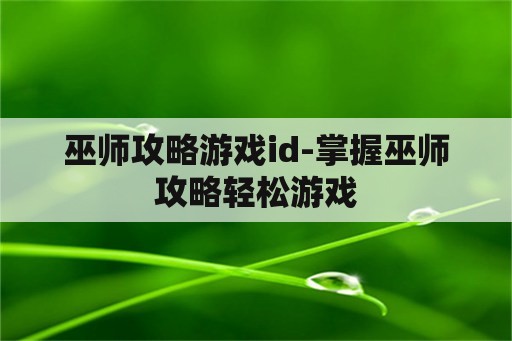 巫师攻略游戏id-掌握巫师攻略轻松游戏