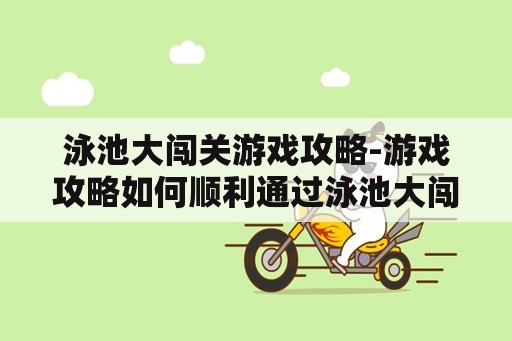 泳池大闯关游戏攻略-游戏攻略如何顺利通过泳池大闯关