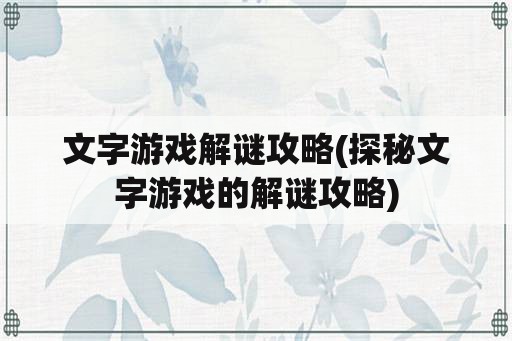 文字游戏解谜攻略(探秘文字游戏的解谜攻略)