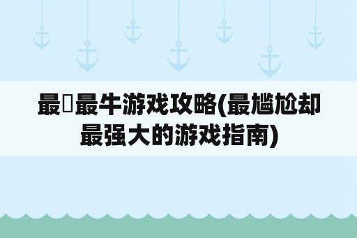 最囧最牛游戏攻略(最尴尬却最强大的游戏指南)