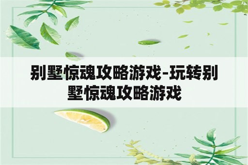 别墅惊魂攻略游戏-玩转别墅惊魂攻略游戏