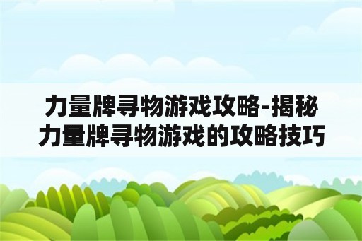 力量牌寻物游戏攻略-揭秘力量牌寻物游戏的攻略技巧