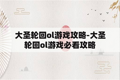 大圣轮回ol游戏攻略-大圣轮回ol游戏必看攻略