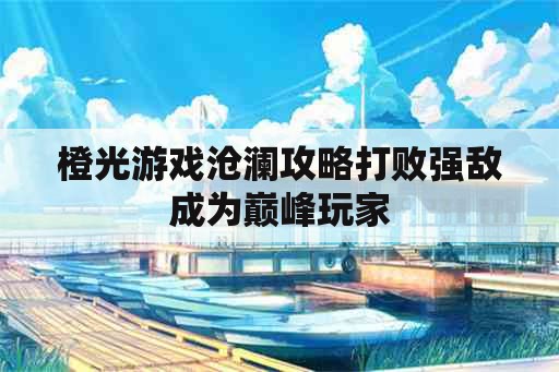 橙光游戏沧澜攻略打败强敌成为巅峰玩家