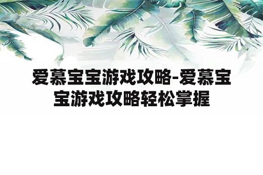 爱慕宝宝游戏攻略-爱慕宝宝游戏攻略轻松掌握