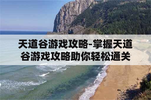 天道谷游戏攻略-掌握天道谷游戏攻略助你轻松通关