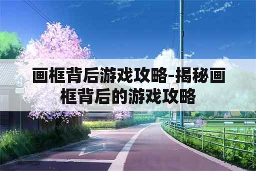 画框背后游戏攻略-揭秘画框背后的游戏攻略