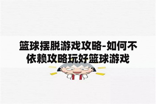 篮球摆脱游戏攻略-如何不依赖攻略玩好篮球游戏