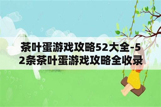 茶叶蛋游戏攻略52大全-52条茶叶蛋游戏攻略全收录