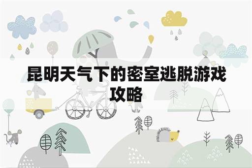 昆明天气下的密室逃脱游戏攻略