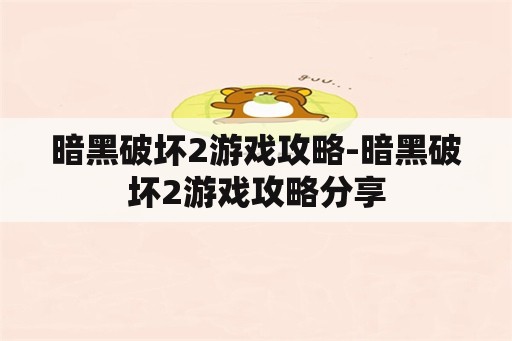 暗黑破坏2游戏攻略-暗黑破坏2游戏攻略分享