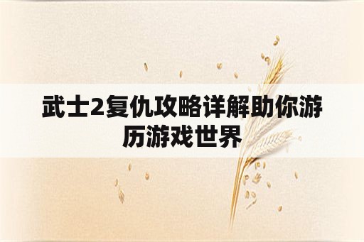 武士2复仇攻略详解助你游历游戏世界