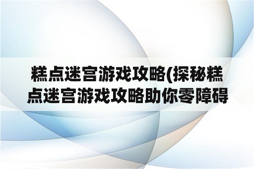 糕点迷宫游戏攻略(探秘糕点迷宫游戏攻略助你零障碍通关)