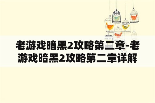 老游戏暗黑2攻略第二章-老游戏暗黑2攻略第二章详解