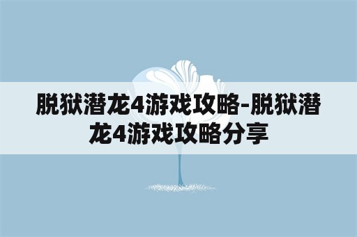 脱狱潜龙4游戏攻略-脱狱潜龙4游戏攻略分享