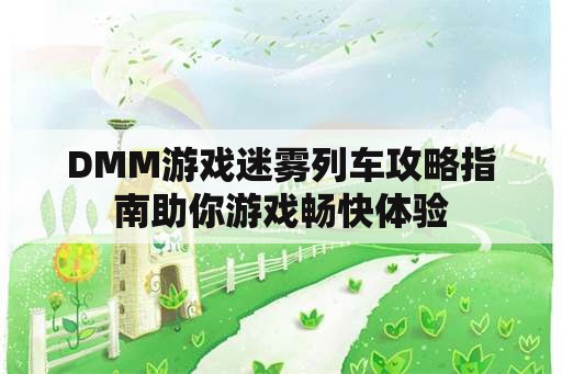 DMM游戏迷雾列车攻略指南助你游戏畅快体验