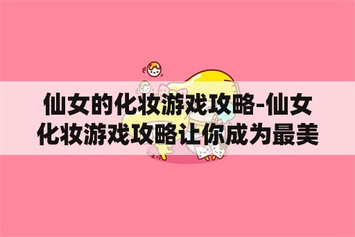 仙女的化妆游戏攻略-仙女化妆游戏攻略让你成为最美仙女