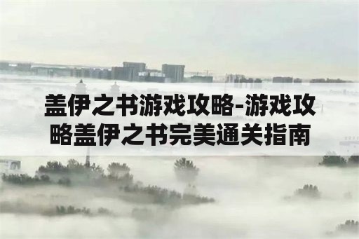 盖伊之书游戏攻略-游戏攻略盖伊之书完美通关指南