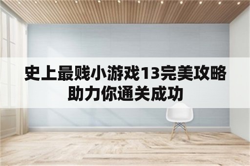 史上最贱小游戏13完美攻略助力你通关成功