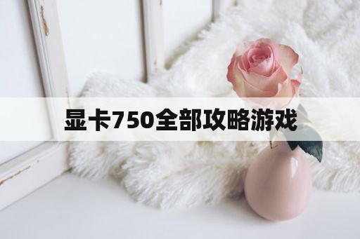 显卡750全部攻略游戏