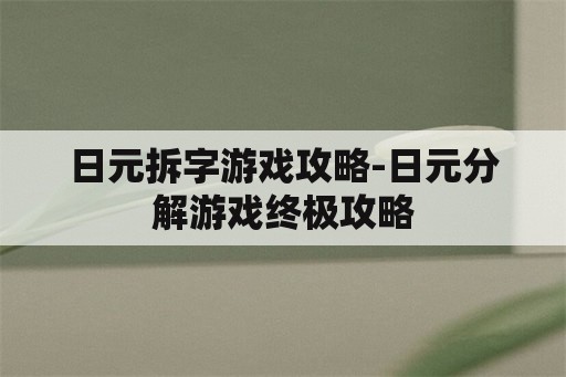 日元拆字游戏攻略-日元分解游戏终极攻略