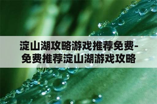 淀山湖攻略游戏推荐免费-免费推荐淀山湖游戏攻略