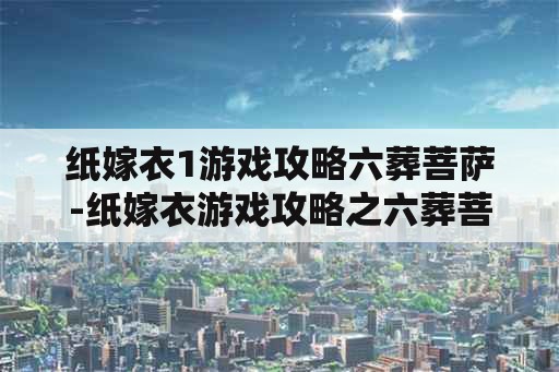 纸嫁衣1游戏攻略六葬菩萨-纸嫁衣游戏攻略之六葬菩萨