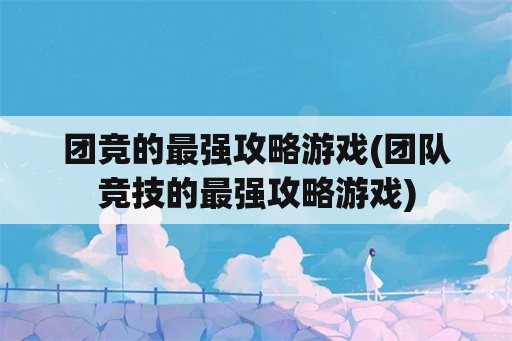 团竞的最强攻略游戏(团队竞技的最强攻略游戏)