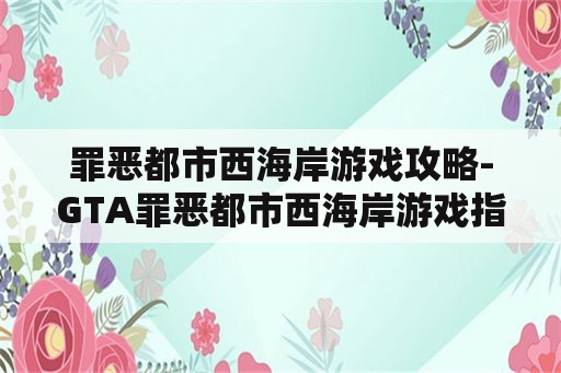 罪恶都市西海岸游戏攻略-GTA罪恶都市西海岸游戏指南