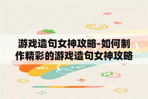 游戏造句女神攻略-如何制作精彩的游戏造句女神攻略