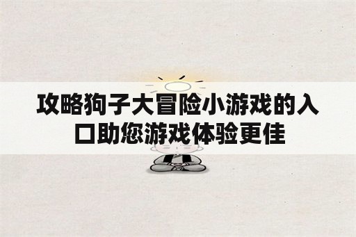 攻略狗子大冒险小游戏的入口助您游戏体验更佳