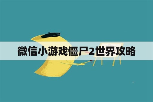 微信小游戏僵尸2世界攻略