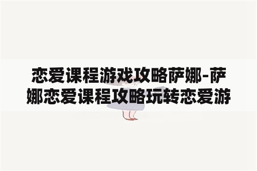 恋爱课程游戏攻略萨娜-萨娜恋爱课程攻略玩转恋爱游戏