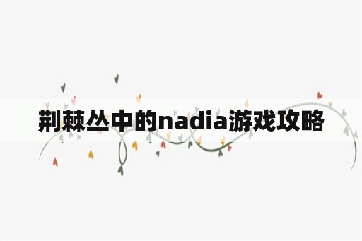 荆棘丛中的nadia游戏攻略