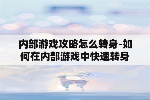 内部游戏攻略怎么转身-如何在内部游戏中快速转身