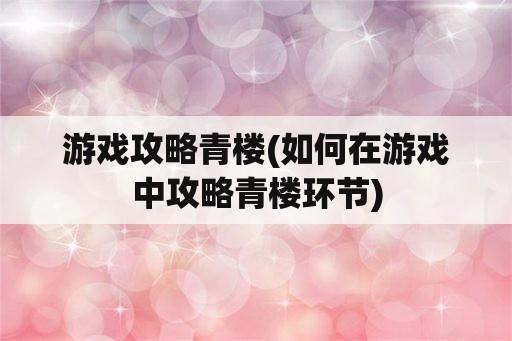 游戏攻略青楼(如何在游戏中攻略青楼环节)