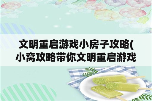 文明重启游戏小房子攻略(小窝攻略带你文明重启游戏)