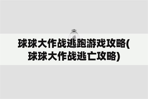 球球大作战逃跑游戏攻略(球球大作战逃亡攻略)