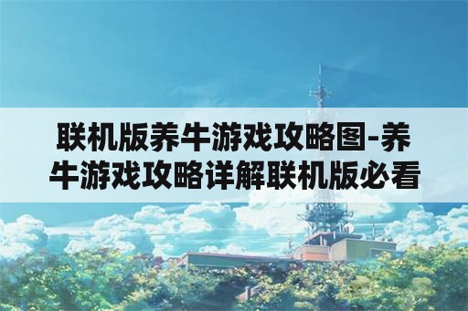 联机版养牛游戏攻略图-养牛游戏攻略详解联机版必看图解