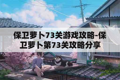 保卫萝卜73关游戏攻略-保卫萝卜第73关攻略分享