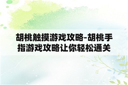 胡桃触摸游戏攻略-胡桃手指游戏攻略让你轻松通关