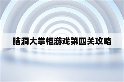 脑洞大掌柜游戏第四关攻略