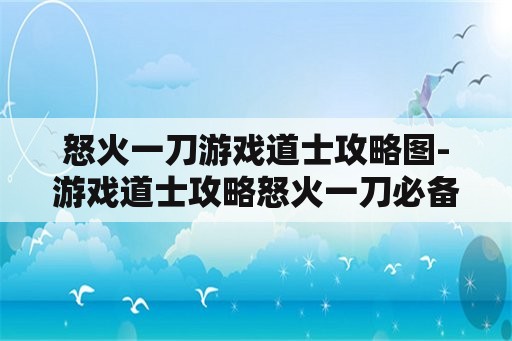 怒火一刀游戏道士攻略图-游戏道士攻略怒火一刀必备技巧