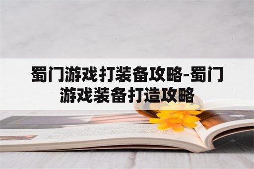 蜀门游戏打装备攻略-蜀门游戏装备打造攻略