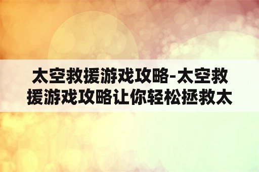 太空救援游戏攻略-太空救援游戏攻略让你轻松拯救太空人