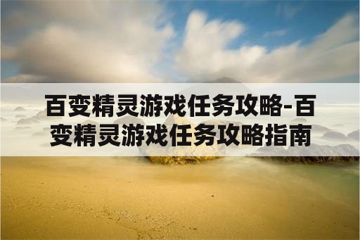 百变精灵游戏任务攻略-百变精灵游戏任务攻略指南